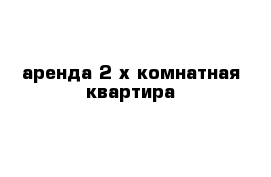 аренда 2-х комнатная квартира